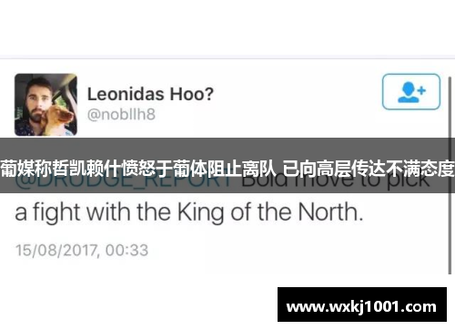 葡媒称哲凯赖什愤怒于葡体阻止离队 已向高层传达不满态度