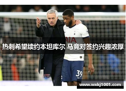 热刺希望续约本坦库尔 马竞对签约兴趣浓厚