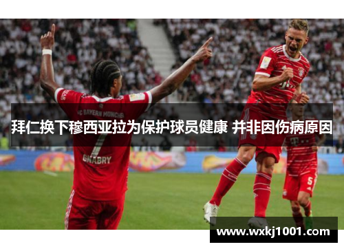 拜仁换下穆西亚拉为保护球员健康 并非因伤病原因