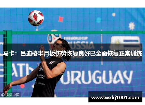 马卡：吕迪格半月板伤势恢复良好已全面恢复正常训练