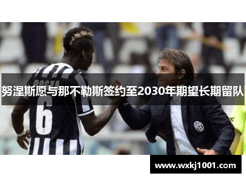 努涅斯愿与那不勒斯签约至2030年期望长期留队