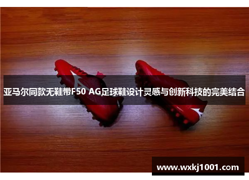 亚马尔同款无鞋带F50 AG足球鞋设计灵感与创新科技的完美结合